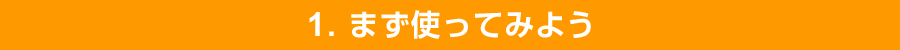 1. まず使ってみよう