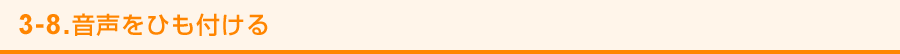 3-8. 音声をひも付ける