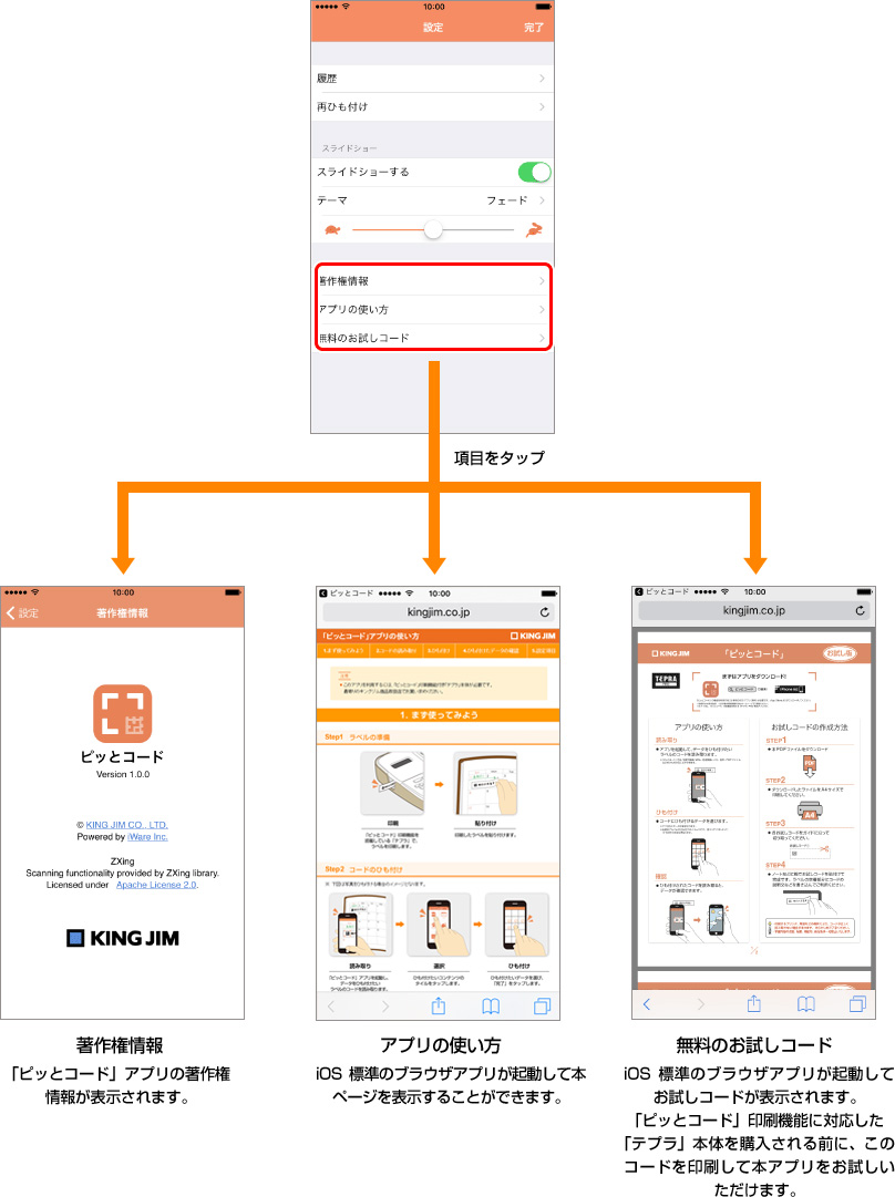 項目をタップ → 著作権情報 「ピッとコード」アプリの著作権情報が表示されます。 → アプリの使い方 iOS標準のブラウザアプリが起動して本ページを表示することができます。 → 無料のお試しコード iOS標準のブラウザアプリが起動してお試しコードが表示されます。「ピッとコード」印刷機能に対応した「テプラ」本体を購入される前に、このコードを印刷して本アプリをお試しいただけます。