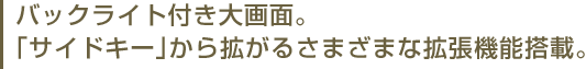 バックライト付き大画面。「サイドキー」から拡がるさまざまな拡張機能搭載。