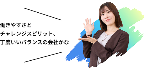 働きやすさとチャレンジスピリット、丁度いいバランスの会社かな