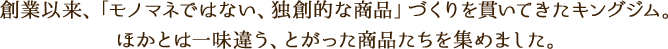 創業以来、「モノマネではない、独創的な商品」づくりを貫いてきたキングジム。ほかとは一味違う、とがった商品たちを集めました。