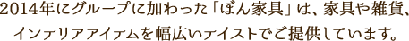 2014年にグループに加わった「ぼん家具」は、家具や雑貨、インテリアアイテムを幅広いテイストでご提供しています。