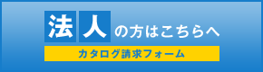 法人の方はこちらへ　カタログ請求フォーム