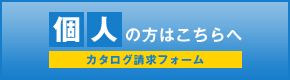 個人の方はこちらへ　カタログ請求フォーム