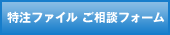 特

注ファイル　ご相談フォーム