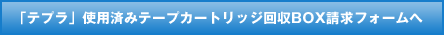 「テプラ」使用済みテープカートリッジ回収BOX請求フォームへ
