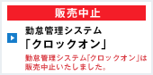 販売中止 勤怠管理システム「クロックオン」 勤怠管理システム「クロックオン」は販売中止いたしました。