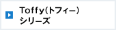 Toffy（トフィー）シリーズ