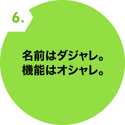名前はダジャレ。機能はオシャレ。