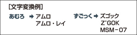 文字変換例：あむろ→アムロ、アムロ・レイ　ずごっく→ズゴック、Z'GOK、MSM-07