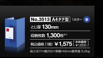 No.3513 A4タテ型 1カラー（青） とじ厚130mm 収納枚数1,300枚※1 税込価格（1冊）￥1,575（本体価格￥1,500）高さ307&times;幅252&times;背幅146mm耐荷重：5.2kg