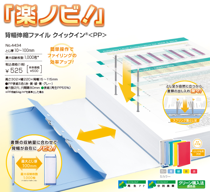 「楽ノビ！」背幅伸縮ファイル クイックイン&reg;〈PP〉簡単操作でファイリングの効率アップ！ No.4434[とじ厚]10～100mm[最大収納枚数]1,000枚[税込価格(1冊)]￥525[本体価格￥500] 高さ302&times;幅220&times;背幅15～115mm PP表紙5色（赤・黄・緑・青・グレー）穴数2穴、穴間隔80mm 表紙(再生PP55%) ※PP用紙64g/平方メートルを基準とした場合 再生PP 分別廃棄 グリーン購入法適合品 とじ足が自然に立つから、書類の出し入れ楽々！スプリング製とじ足 書類の収納量に合わせて背幅が自在にノビる！最大とじ厚100mm 最大収納枚数1,000枚 A4タテ型 とじひも用穴付
