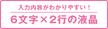 入力内容がわかりやすい! 6文字×2行の液晶