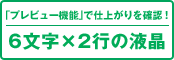 「プレビュー機能」で仕上がりを確認！　6文字&times;2行の液晶