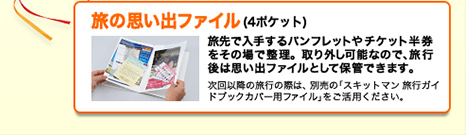 旅の思い出ファイル(4ポケット)旅先で入手するパンフレットやチケット半券をその場で整理。取り外し可能なので、旅行後は思い出ファイルとして保管できます。次回以降の旅行の際は、別売の「スキットマン 旅行ガイドブックカバー用ファイル」をご活用ください。