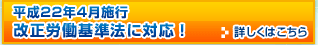 平成22年4月施行改正労働基準法に対応！詳しくはこちら