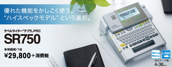 優れた機能をかしこく使う、ハイスペックモデルという選択。　ラベルライター「テプラ」PRO SR750 メーカー希望小売価格（税込）／1台 \31,290＜本体価格\29,800＞