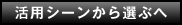 活用シーンから選ぶへ