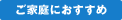 ご家庭におすすめ