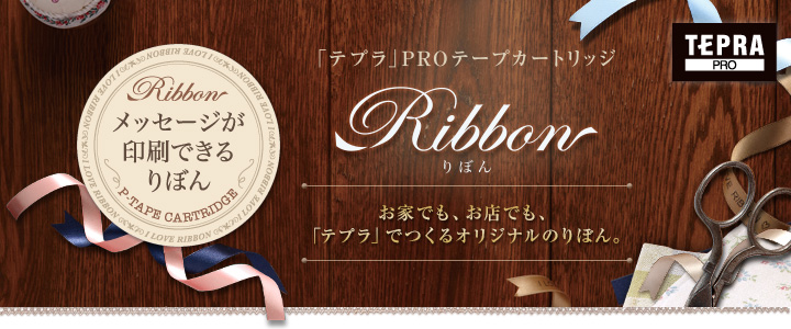 メッセージが印刷できるりぼん 「テプラ」PROテープカートリッジ Ribbon(
りぼん) お家でも、お店でも、「テプラ」でつくるオリジナルのりぼん。
