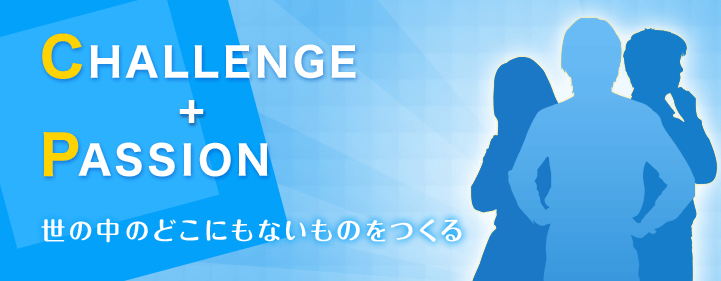 CHALLENGE+PASSION 世の中のどこにもないものをつくる