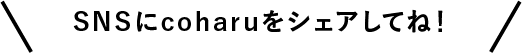 SNSにcoharuをシェアしてね！