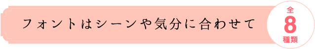 フォントはシーンや気分に合わせて全8種類