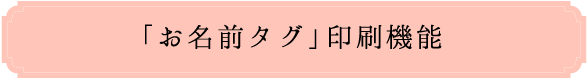 「お名前タグ」印刷機能