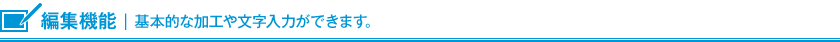 編集機能 基本的な加工や文字入力ができます。
