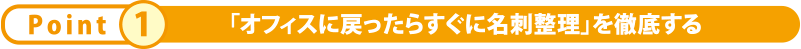 「オフィスに戻ったらすぐに名刺整理」を徹底する