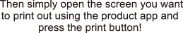 Then simply open the screen you want to print out using the product app and press the print button!