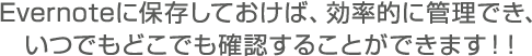 Evernoteに保存しておけば、効率的に管理でき、いつでもどこでも確認することができます！！