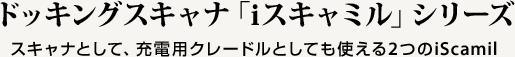 ドッキングスキャナ「iスキャミル」シリーズ　スキャナとして、充電用クレードルとしても使える2つのiScamil