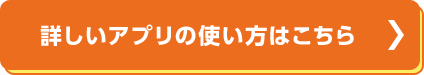 詳しいアプリの使い方はこちら