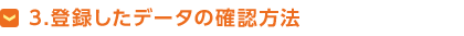 3.登録したデータの確認方法について
