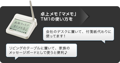 卓上メモ「マメモ」TM1の使い方を 会社のデスクに置いて、付箋紙代わりに使ってます！ リビングのテーブルに置いて、家族のメッセージボードとして使うと便利♪
