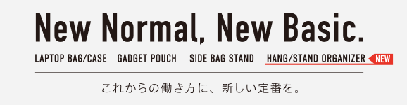 New Normal, New Basic. LAPTOP BAG/CASE GADGET POUCH SIDE BAG STAND HANG/STAND ORGANIZER NEW これからの働き方に、新しい定番を。