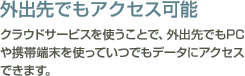 【外出先でもアクセス可能】クラウドサービスを使うことで、外出先でもPCや携帯端末を使っていつでもデータにアクセスできます。