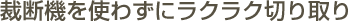 裁断機を使わずにラクラク切り取り