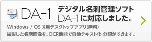 DA-1 デジタル名刺管理ソフトDA-1に対応しました。Windows/OS X用デスクトップアプリ(無料) 撮影した名刺画像を、OCR機能で自動テキスト化･分類できます。