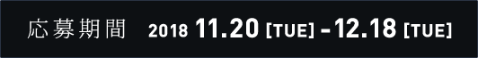 応募期間 2018 11.20 [TUE]-12.18 [TUE]