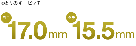 ゆとりのキーピッチ ヨコ17.0mm タテ15.5mm