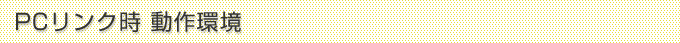 PCリンク時　動作環境