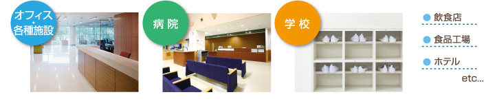 オフィス・各種施設 病院 学校 飲食店 食品工場 ホテル etc...