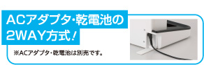 ACアダプタ・乾電池の2WAY方式！
