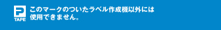 このマークのついたラベル作成機以外には使用できません。