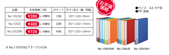 お手頃価格 [品番]No.133USH[本体価格（1冊）]￥190＋消費税[ポケット]10枚[外寸（高さ×幅×背幅）]307×230×8mm、[品番]No.133US[本体価格（1冊）]￥260＋消費税[ポケット]20枚[外寸（高さ×幅×背幅）]307×230×15mm、[品番]No.133USW[本体価格（1冊）]￥500＋消費税[ポケット]40枚[外寸（高さ×幅×背幅）]307×230×24mm、[品番]No.133-3US[本体価格（1冊）]￥730＋消費税[ポケット]60枚[外寸（高さ×幅×背幅）]307×230×35mm ※No.133USH,133-3USはアオ・クロのみ ●サイズ：A4タテ型 ●PP表紙