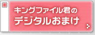 キングファイル君のデジタルおまけ