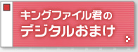 キングファイル君のデジタルおまけ